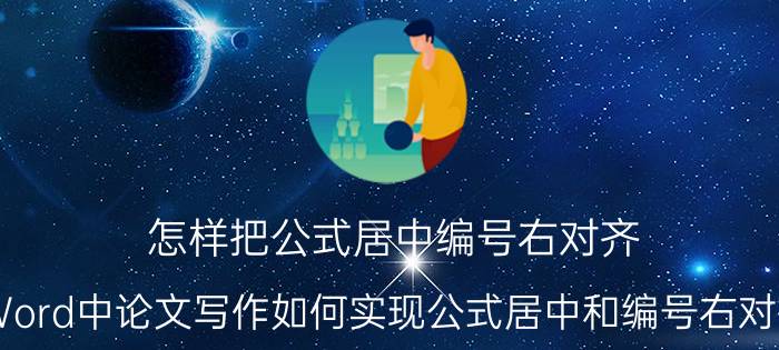 怎样把公式居中编号右对齐 Word中论文写作如何实现公式居中和编号右对齐？